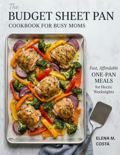 The Budget Sheet Pan Cookbook for Busy Moms: Fast, Affordable One-Pan Meals for Hectic Weeknights