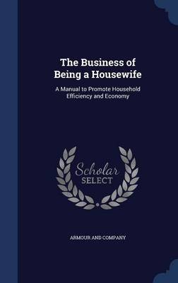 The Business of Being a Housewife: A Manual to Promote Household Efficiency and Economy