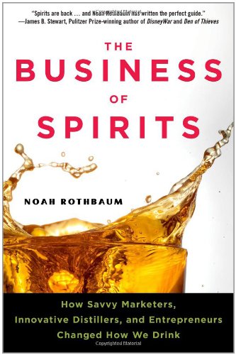 The Business of Spirits: How Savvy Marketers, Innovative Distillers, and Entrepreneurs Changed How We Drink