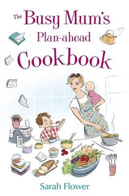 The Busy Mum's Plan-ahead Cookbook: Recipes for making healthy and economic family meals that really make the most of your time in the kitchen