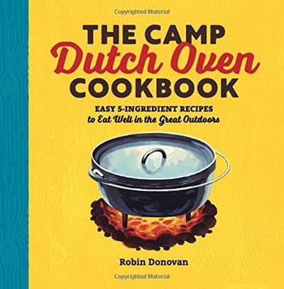 The  Camp Dutch Oven Cookbook: Easy 5-Ingredient Recipes to Eat Well in the Great Outdoors