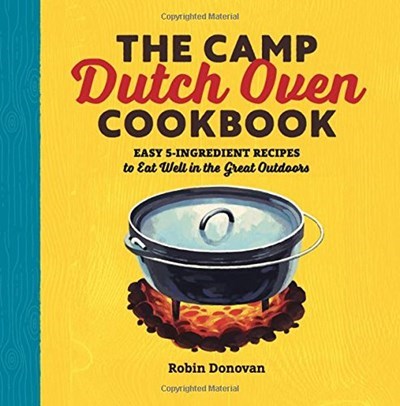 The Camp Dutch Oven Cookbook: Easy 5-Ingredient Recipes to Eat Well in the Great Outdoors
