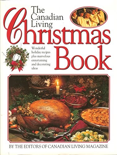 The Canadian Living Christmas Book: Wonderful Holiday Recipes Plus Marvelous Entertaining and Decorating Ideas