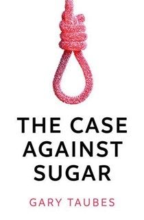 the case against sugar by gary taubes the case against sugar by gary taubes