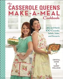 The Casserole Queens Make-a-Meal Cookbook: Mix and Match 100 Casseroles, Salads, Sides, and Desserts for Dinners the Whole Family Will Love
