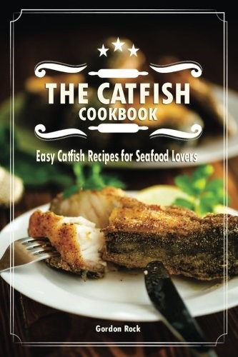 The Catfish Cookbook: Easy Catfish Recipes for Seafood Lovers