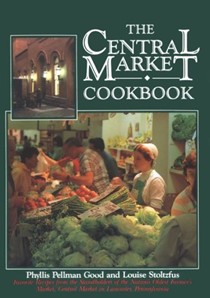 The Central Market Cookbook: Favorite Recipes from the Standholders of the Nation's Oldest Farmer's Market, Central Market in Lancaster, Pennsylvania