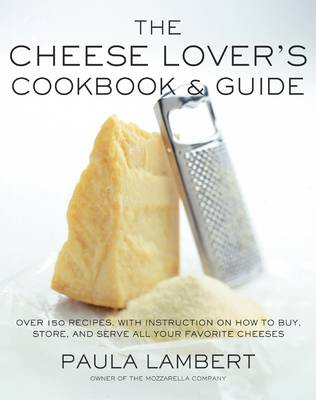 The Cheese Lover's Cookbook & Guide: Over 150 Recipes with Instructions on How to Buy, Store and Serve All Your Favorite Cheeses