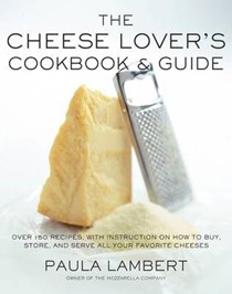 The Cheese Lover's Cookbook and Guide: Over 150 Recipes with Instructions on How to Buy, Store and Serve All Your Favorite Cheeses