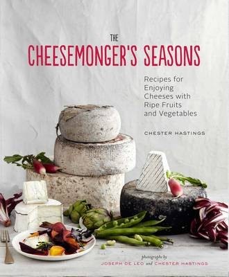 The Cheesemonger's Seasons: Recipes for Enjoying Cheese with Ripe Fruits and Vegetables
