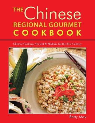 The Chinese Regional Gourmet Cookbook: Chinese Cooking, Ancient & Modern, for the 21st Century