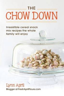 The Chow Down, Irresistible Cereal Snack Mix Recipes the Whole Family Will Enjoy by Lynn April