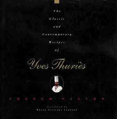 The Classic and Contemporary Recipes of Yves Thuriès: French Pastry