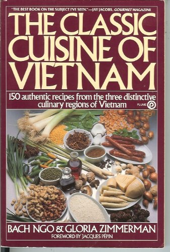 The Classic Cuisine of Vietnam: 150 Authentic Recipes from the Three Distinct Culinary Regions of Vietnam