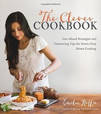 The Clever Cookbook: Get-Ahead Strategies and Timesaving Tips for Stress-Free Home Cooking