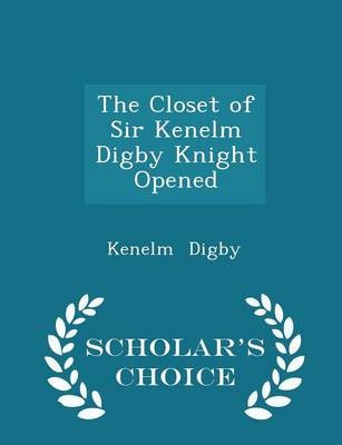 The Closet of Sir Kenelm Digby Knight Opened - Scholar's Choice Edition