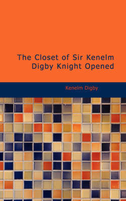 The Closet of Sir Kenelm Digby Knight Opened