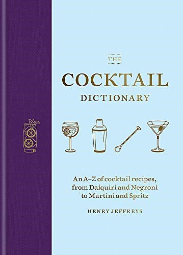 The Cocktail Dictionary: An A-Z of cocktail recipes, from Daiquiri and Negroni to Martini and Spritz