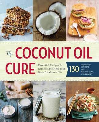 The Coconut Oil Cure: The Essential Guide to Healing Your Body Inside and Out