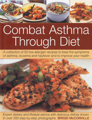 The Combat Asthma Through Diet Cookbook: A Collection of 50 Low-allergen Recipes to Beat the Symptoms of Asthma, Eczema and Hayfever and to Improve Your Health