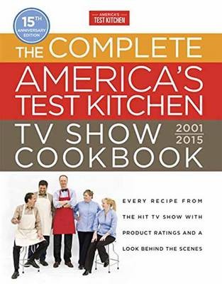 The Complete America's Test Kitchen TV Show Cookbook 2001-2016 (15th Anniversary Edition): Every Recipe from the Hit TV Show with Product Ratings and a Look Behind the Scenes