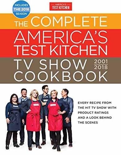 The Complete America’s Test Kitchen TV Show Cookbook, 2001-2018: Every Recipe from the Hit TV Show with Product Ratings and a Look Behind the Scenes