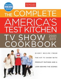 The Complete America's Test Kitchen TV Show Cookbook, 2001-2011: Every Recipe from the Hit TV Show with Product Ratings and a Look Behind the Scenes