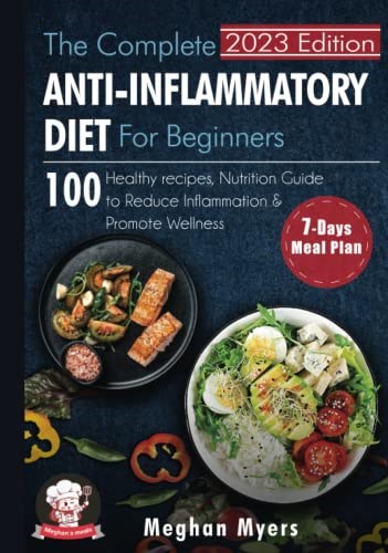 The Complete Anti-Inflammatory Diet for Beginners: 100 Healthy Recipes, Nutrition Guide, and A 7-Day Meal Plan to Reduce Inflammation and Promote Wellness