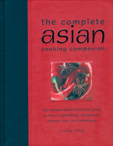 The Complete Asian Cooking Companion: The Indispensable Reference Guide To Asian Ingredients, Equipment, Recipes, Tips, and Techniques