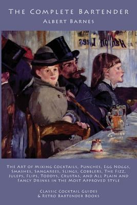 The Complete Bartender: The Art of Mixing Cocktails, Punches, Egg Noggs, Smashes, Sangarees, Slings, Cobblers, the Fizz, Juleps, Flips, Toddys, Crustas, and All Plain and Fancy Drinks in the Most Approved Style