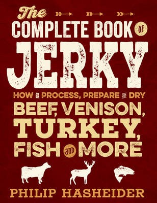 The Complete Book of Jerky: How to Process, Prepare, and Dry Beef, Venison, Turkey, Fish, and More