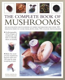 The Complete Book of Mushrooms: An Illustrated Encyclopedia of Edible Mushrooms and Over 100 Delicious Ways to Cook Them, with Over 700 Colour Photographs