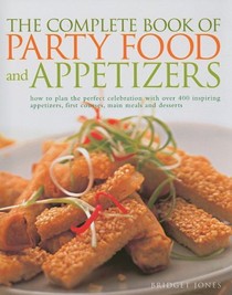 The Complete Book of Party Food and Appetizers: How to Plan the Perfect Celebration with Over 400 Inspiring Appetizers, First Courses, Main Meals and Desserts