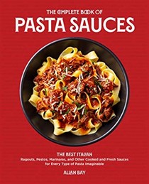 The Complete Book of Pasta Sauces: The Best Italian Ragouts, Pestos, Marinaras, and Other Cooked and Fresh Sauces for Every Type of Pasta Imaginable
