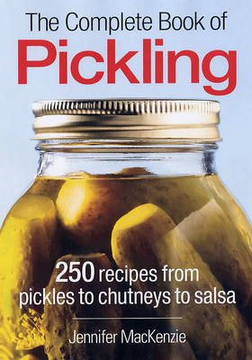The Complete Book of Pickling: 250 Recipes from Pickles and Relishes to Chutneys and Salsas