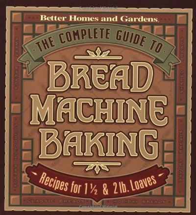 The Complete Guide to Bread Machine Baking: Recipes for 1 1/2- and 2-pound Loaves (Better Homes & Gardens)