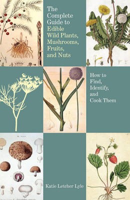 The Complete Guide to Edible Wild Plants, Mushrooms, Fruits, and Nuts: How to Find, Identify, and Cook Them