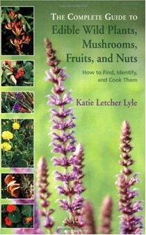 The Complete Guide To Edible Wild Plants, Mushrooms, Fruits, and Nuts: How to Find, Identify, and Cook Them