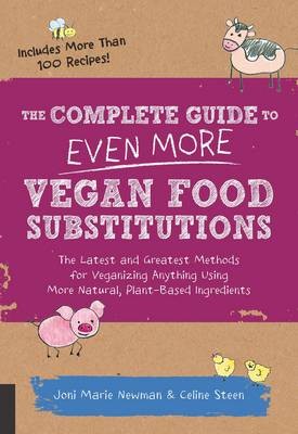 The Complete Guide to Even More Vegan Food Substitutions: The Latest and Greatest Methods for Veganizing Anything Using More Natural, Plant-Based Ingredients * Includes More Than 100 Recipes!
