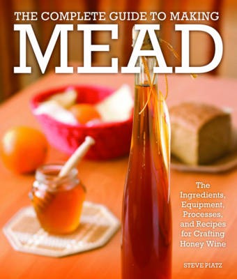 The Complete Guide to Making Mead: The Ingredients, Equipment, Processes, and Recipes for Crafting Honey Wine