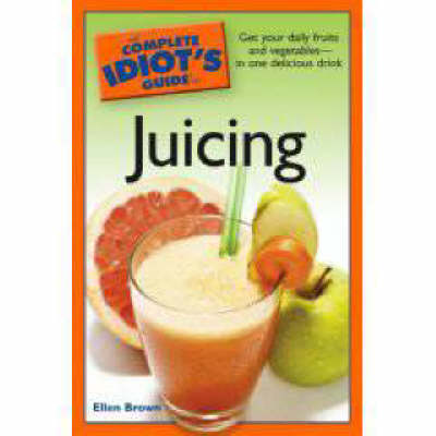 The Complete Idiot's Guide to Juicing
