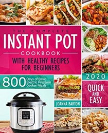 The Complete Instant Pot Cookbook With Healthy Recipes For Beginners: 800 Days of Basic Electric Pressure Cooker Meals Quick and Easy