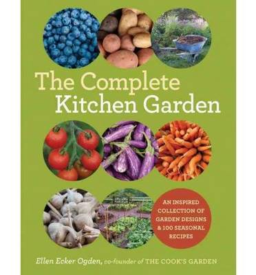 The Complete Kitchen Garden: An Inspired Collection of Garden Designs and 100 Seasonal Recipes