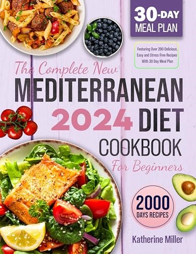 The Complete New Mediterranean Diet Cookbook For Beginners 2024: Featuring Over 200 Delicious, Easy and Stress-Free Recipes With 30 Day Meal Plan