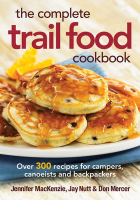 The Complete Trail Food Cookbook: Over 300 Recipes for Campers, Canoeists and Backpackers