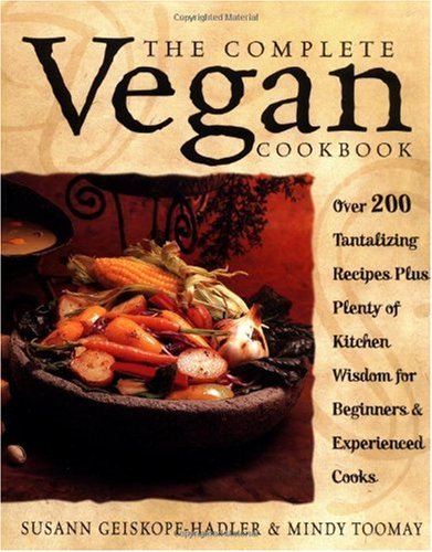 The Complete Vegan Cookbook: Over 200 Tantalizing Recipes Plus Plenty of Kitchen Wisdom For Beginners & Experienced Cooks