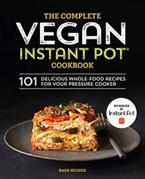 The Complete Vegan Instant Pot Cookbook: 101 Delicious Whole-Food Recipes for your Pressure Cooker