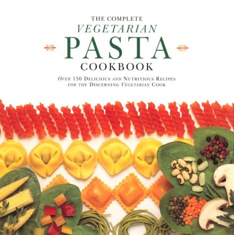 The Complete Vegetarian Pasta Cookbook: Over 150 Delicious and Nutritious Recipes for the Discerning Vegetarian Cook