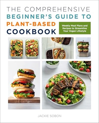 The Comprehensive Beginner's Guide to Plant-Based Cookbook: Weekly Meal Plans and Recipes to Streamline Your Vegan Lifestyle