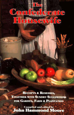 The Confederate Housewife: Recipes and Remedies, Together with Sundry Suggestions for Garden, Farm and Plantation
